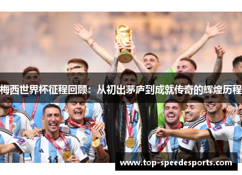 梅西世界杯征程回顾：从初出茅庐到成就传奇的辉煌历程