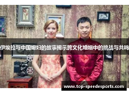 伊埃拉与中国媳妇的故事揭示跨文化婚姻中的挑战与共鸣