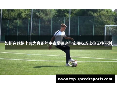 如何在球场上成为真正的主宰掌握这些实用技巧让你无往不利