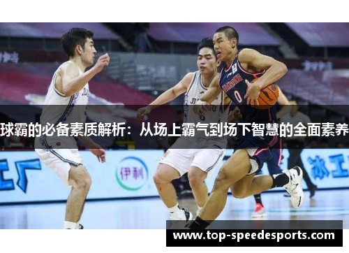 球霸的必备素质解析：从场上霸气到场下智慧的全面素养
