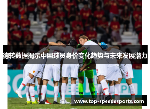 德转数据揭示中国球员身价变化趋势与未来发展潜力