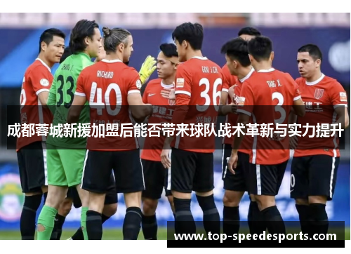 成都蓉城新援加盟后能否带来球队战术革新与实力提升