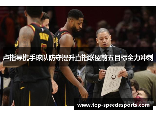 卢指导携手球队防守提升直指联盟前五目标全力冲刺