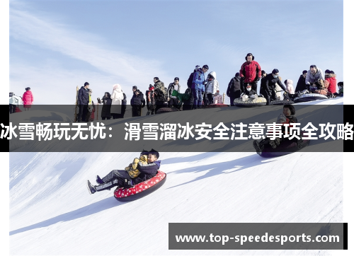 冰雪畅玩无忧：滑雪溜冰安全注意事项全攻略