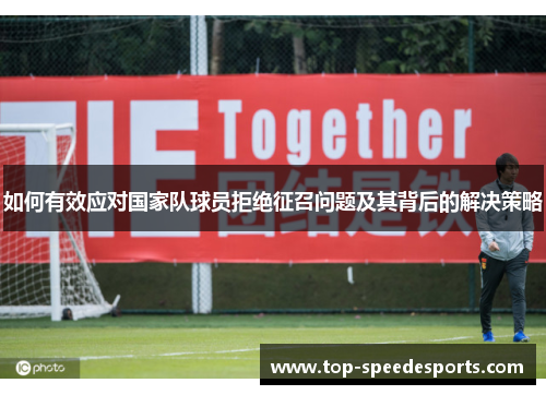 如何有效应对国家队球员拒绝征召问题及其背后的解决策略
