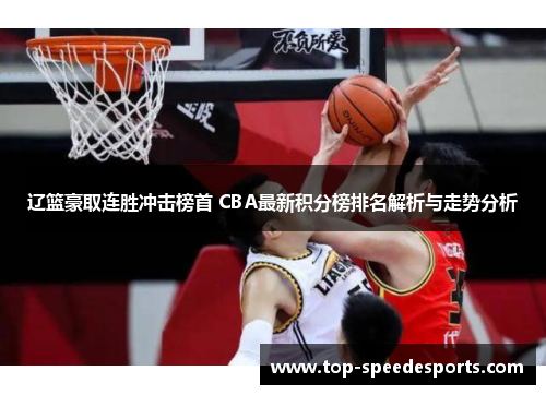 辽篮豪取连胜冲击榜首 CBA最新积分榜排名解析与走势分析