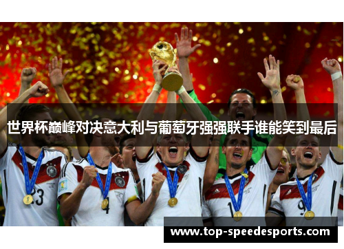 世界杯巅峰对决意大利与葡萄牙强强联手谁能笑到最后