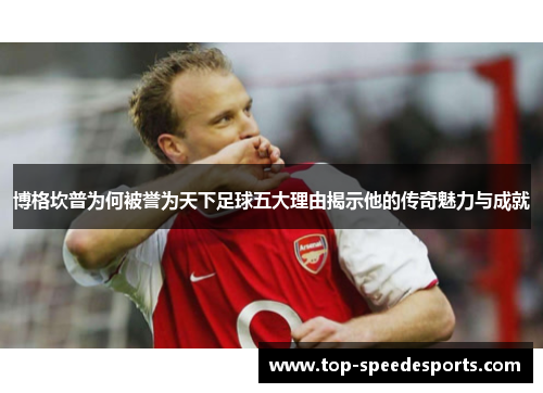 博格坎普为何被誉为天下足球五大理由揭示他的传奇魅力与成就