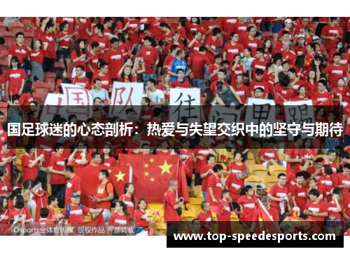 国足球迷的心态剖析：热爱与失望交织中的坚守与期待