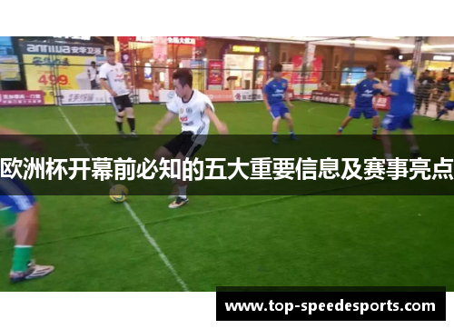 欧洲杯开幕前必知的五大重要信息及赛事亮点