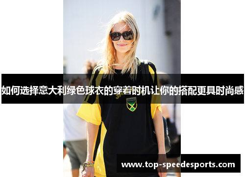 如何选择意大利绿色球衣的穿着时机让你的搭配更具时尚感