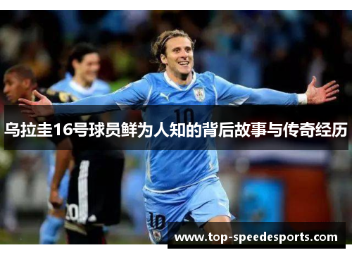 乌拉圭16号球员鲜为人知的背后故事与传奇经历