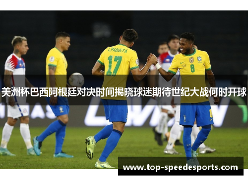 美洲杯巴西阿根廷对决时间揭晓球迷期待世纪大战何时开球