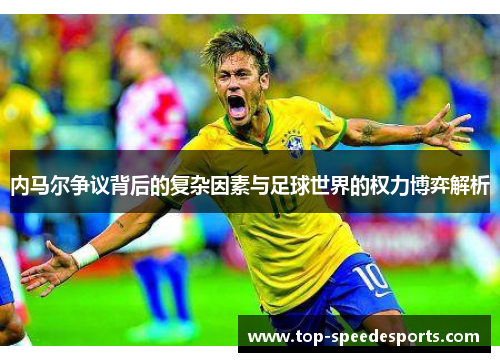 内马尔争议背后的复杂因素与足球世界的权力博弈解析