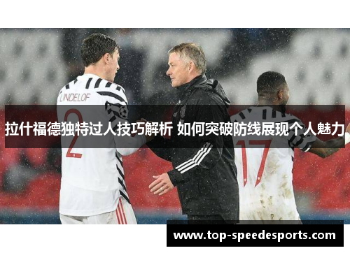 拉什福德独特过人技巧解析 如何突破防线展现个人魅力