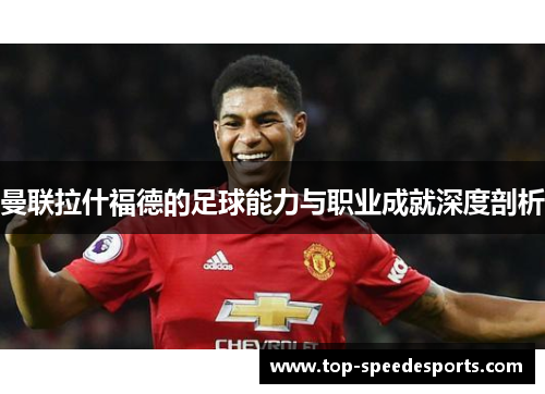 曼联拉什福德的足球能力与职业成就深度剖析