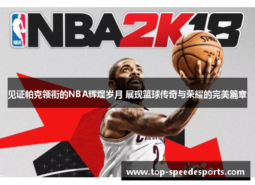 见证帕克领衔的NBA辉煌岁月 展现篮球传奇与荣耀的完美篇章