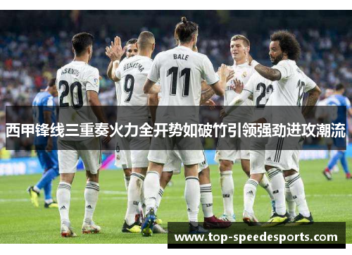 西甲锋线三重奏火力全开势如破竹引领强劲进攻潮流