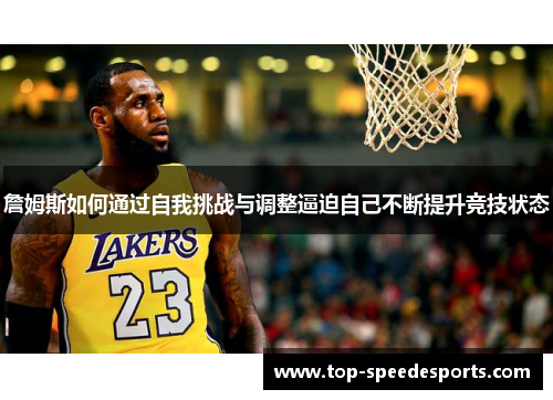 詹姆斯如何通过自我挑战与调整逼迫自己不断提升竞技状态
