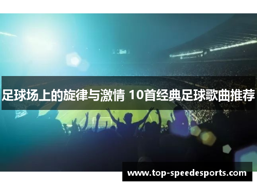 足球场上的旋律与激情 10首经典足球歌曲推荐