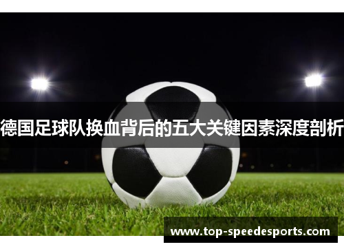 德国足球队换血背后的五大关键因素深度剖析