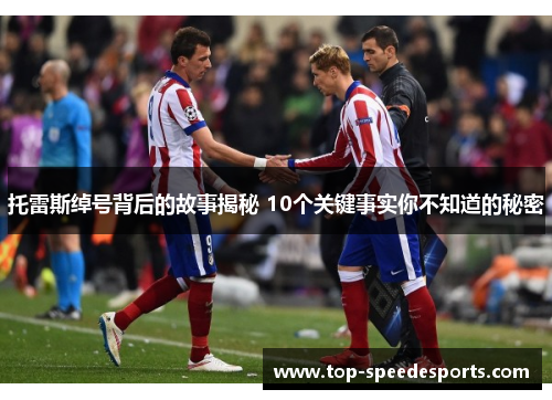 托雷斯绰号背后的故事揭秘 10个关键事实你不知道的秘密