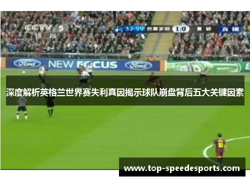 深度解析英格兰世界赛失利真因揭示球队崩盘背后五大关键因素