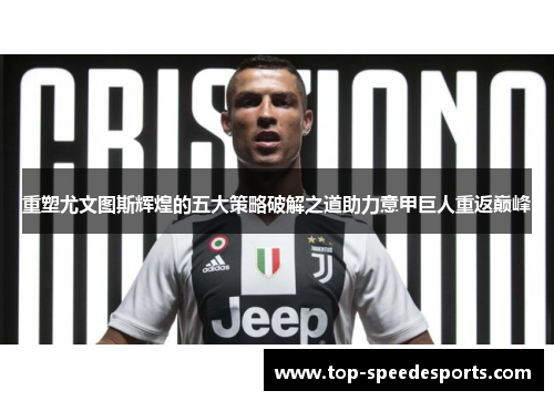 重塑尤文图斯辉煌的五大策略破解之道助力意甲巨人重返巅峰