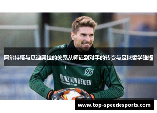 阿尔特塔与瓜迪奥拉的关系从师徒到对手的转变与足球哲学碰撞