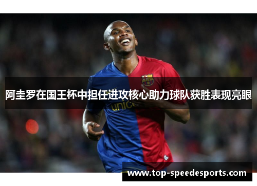 阿圭罗在国王杯中担任进攻核心助力球队获胜表现亮眼