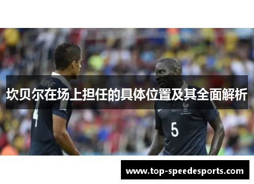 坎贝尔在场上担任的具体位置及其全面解析 坎贝尔在场上担任的具体位置及其全面解析