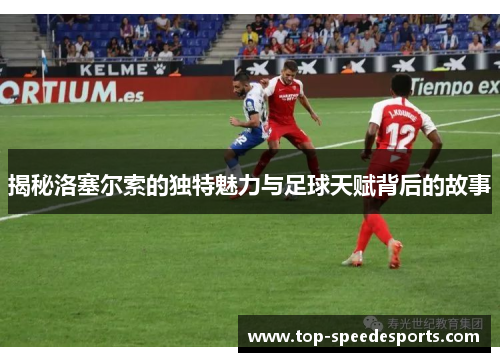 揭秘洛塞尔索的独特魅力与足球天赋背后的故事 揭秘洛塞尔索的独特魅力与足球天赋背后的故事