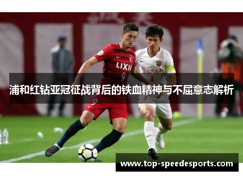 浦和红钻亚冠征战背后的铁血精神与不屈意志解析 浦和红钻亚冠征战背后的铁血精神与不屈意志解析