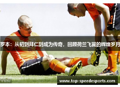 罗本:从初到拜仁到成为传奇,回顾荷兰飞翼的辉煌岁月 罗本:从初到拜仁到成为传奇,回顾荷兰飞翼的辉煌岁月