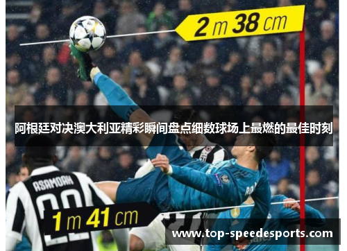 阿根廷对决澳大利亚精彩瞬间盘点细数球场上最燃的最佳时刻 阿根廷对决澳大利亚精彩瞬间盘点细数球场上最燃的最佳时刻