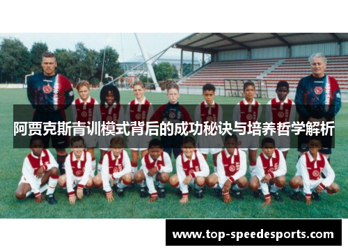 阿贾克斯青训模式背后的成功秘诀与培养哲学解析