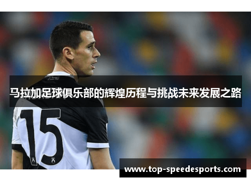 马拉加足球俱乐部的辉煌历程与挑战未来发展之路