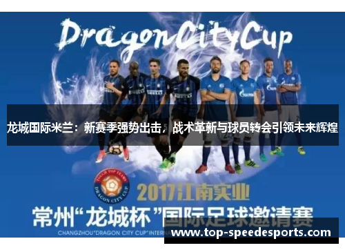 龙城国际米兰：新赛季强势出击，战术革新与球员转会引领未来辉煌