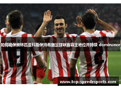 如何确保奥林匹亚科斯保持希腊足球联赛霸主地位并持续 dominance